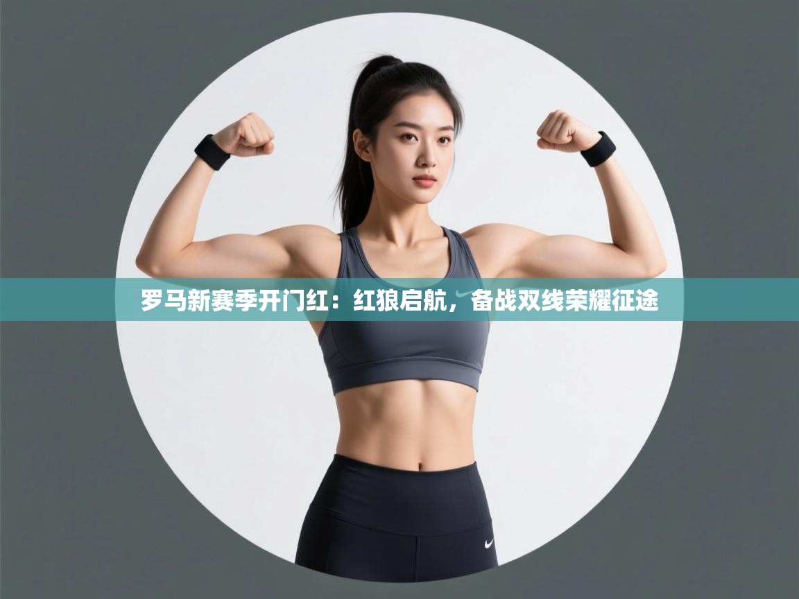 罗马新赛季开门红：红狼启航，备战双线荣耀征途
