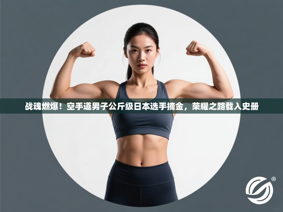 战魂燃爆！空手道男子公斤级日本选手摘金，荣耀之路载入史册  第2张