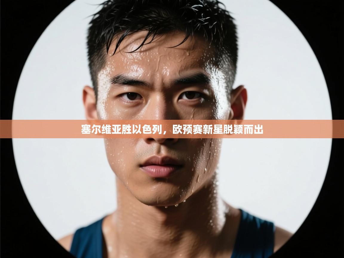 塞尔维亚胜以色列,欧预赛新星脱颖而出 第2张