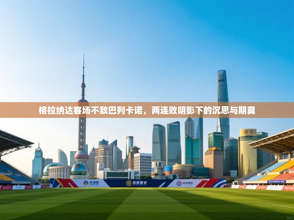 格拉纳达客场不敌巴列卡诺，两连败阴影下的沉思与期冀