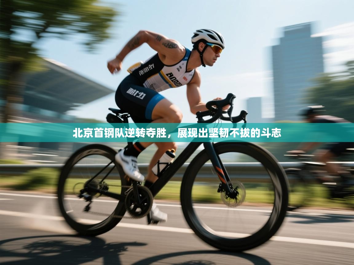 北京首钢队逆转夺胜，展现出坚韧不拔的斗志