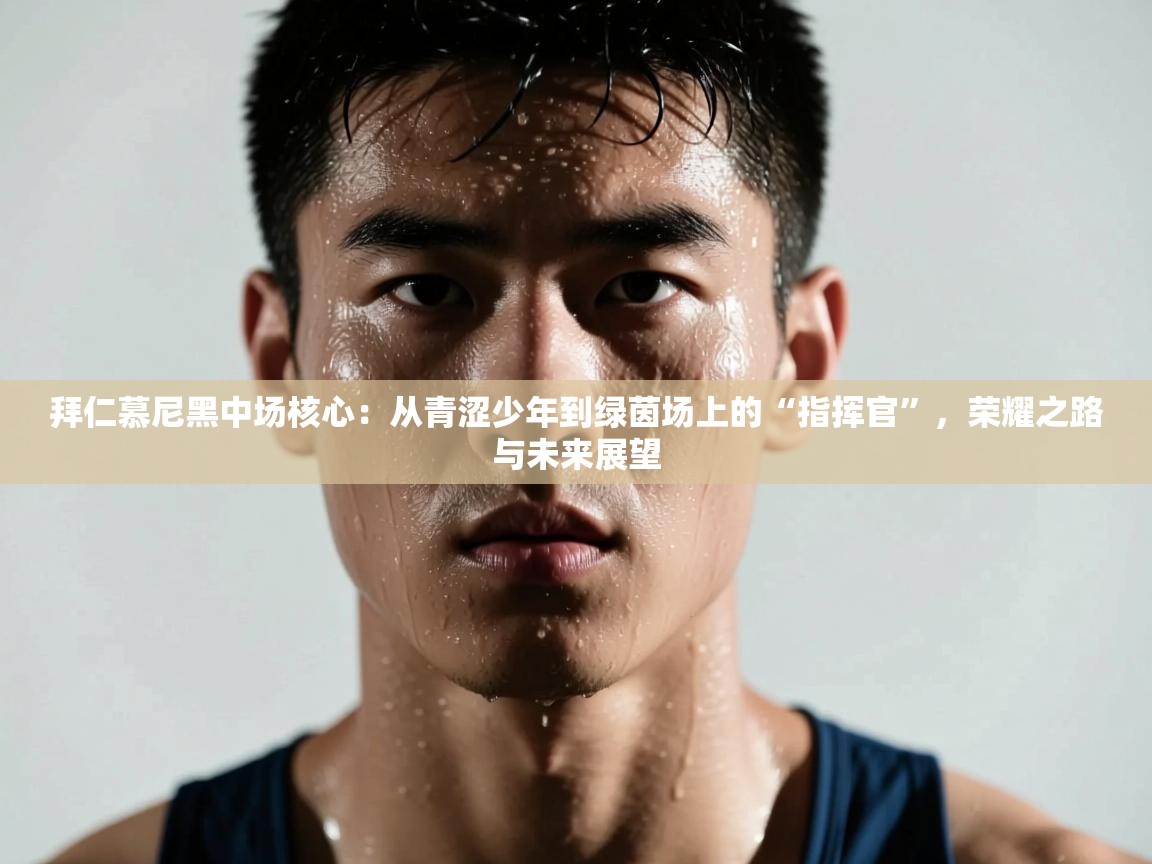 拜仁慕尼黑中场核心：从青涩少年到绿茵场上的“指挥官”，荣耀之路与未来展望