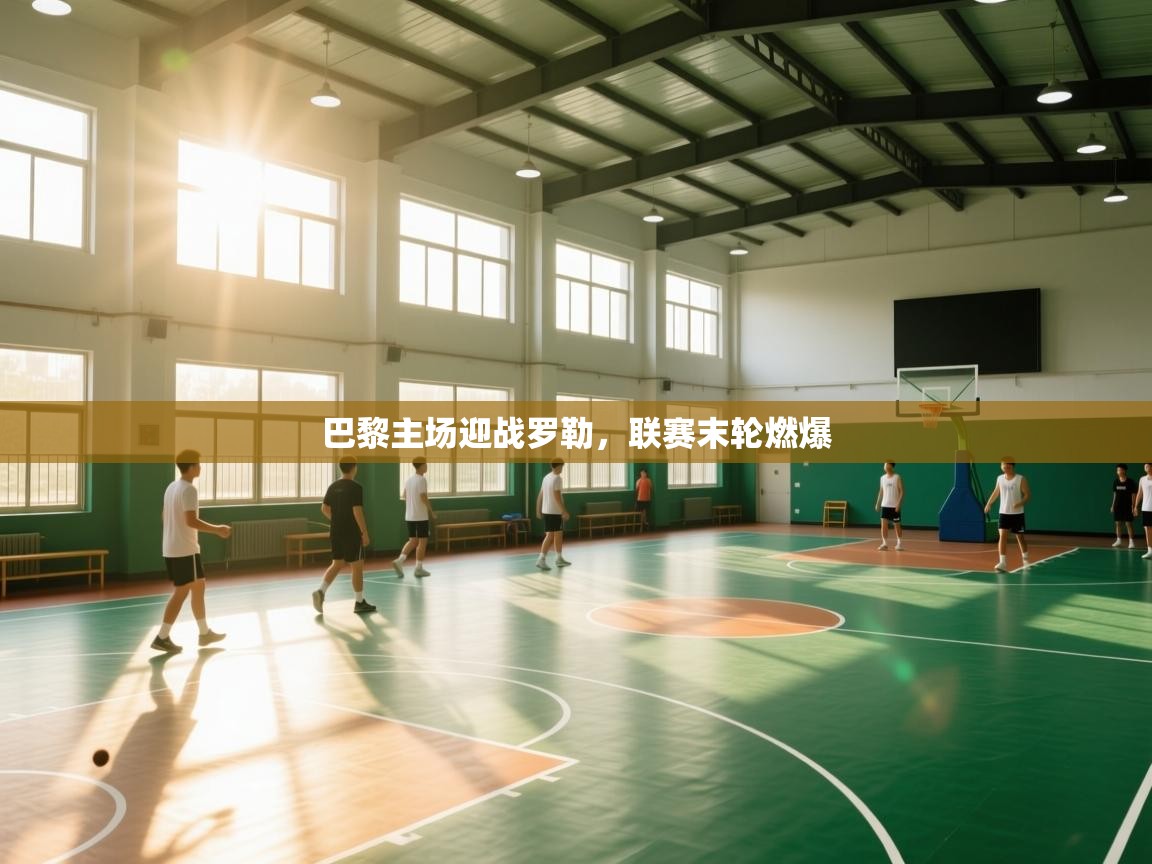 巴黎主场迎战罗勒，联赛末轮燃爆